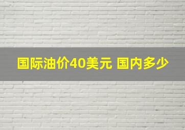 国际油价40美元 国内多少